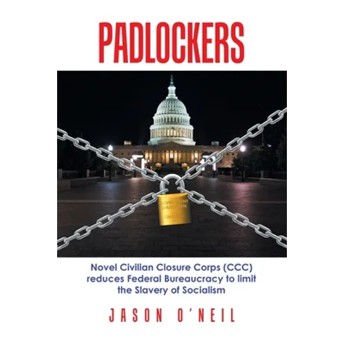 Padlockers: Novel Civilian Closure Corps (Ccc) Reduces Federal Bureaucracy to Limit the Slavery of Socialism - Paperback