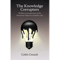 The Knowledge Corrupters: Hidden Consequences of the Financial Takeover of Public Life - Paperback