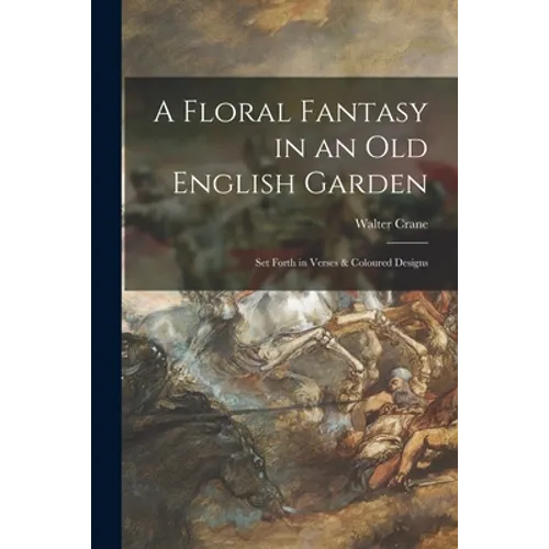 A Floral Fantasy in an Old English Garden: Set Forth in Verses & Coloured Designs - Paperback