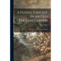 A Floral Fantasy in an Old English Garden: Set Forth in Verses & Coloured Designs - Paperback