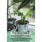 The Vegetable Gardener's Bible: Produce All The Food You Need On Just A Quarter Acre!: Vegetable Gardening For Beginners - Paperback