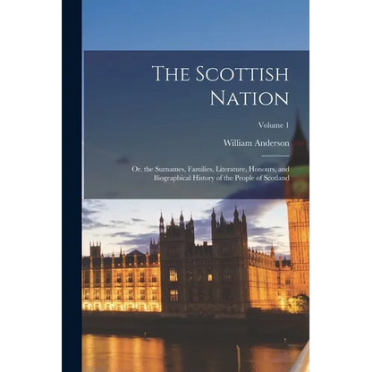 The Scottish Nation: Or. the Surnames, Families, Literature, Honours, and Biographical History of the People of Scotland; Volume 1 - Paperback