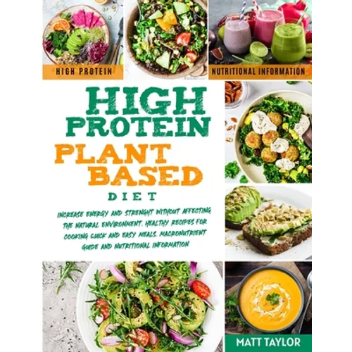 High Protein Plant Based Diet: Increase Energy and Strenght Without Affecting the Natural Environment. Healthy Recipes for Cooking Quick and Easy Mea - Paperback