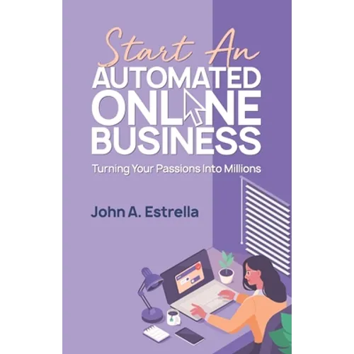 Start an Automated Online Business: Turning Your Passions Into Millions - Paperback