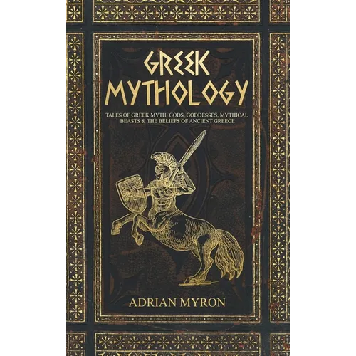 Greek Mythology: Tales of Greek Myth, Gods, Goddesses, Mythical Beasts & the Beliefs of Ancient Greece - Hardcover