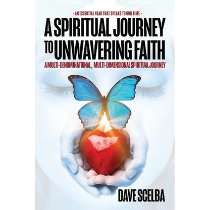 A Spiritual Journey to Unwavering Faith: A Multi-Denominational, Multi-Dimensional Spiritual Journey - Paperback
