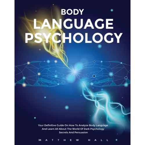 Body Language Psychology: Your Definitive Guide On How To Analyze Body Language And Learn All About The World Of Dark Psychology Secrets And Persuasio - Paperback