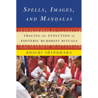 Spells, Images, and Mandalas: Tracing the Evolution of Esoteric Buddhist Rituals - Hardcover