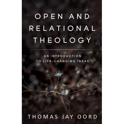 Open and Relational Theology: An Introduction to Life-Changing Ideas - Paperback