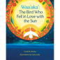 Waa'aka': The Bird Who Fell in Love with the Sun - Hardcover