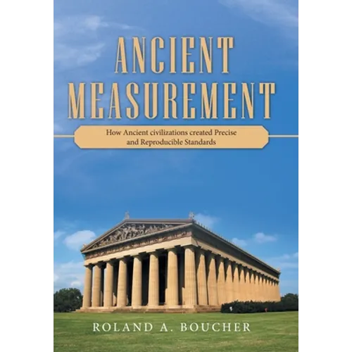 Ancient Measurement: How Ancient Civilizations Created Precise and Reproducible Standards - Hardcover