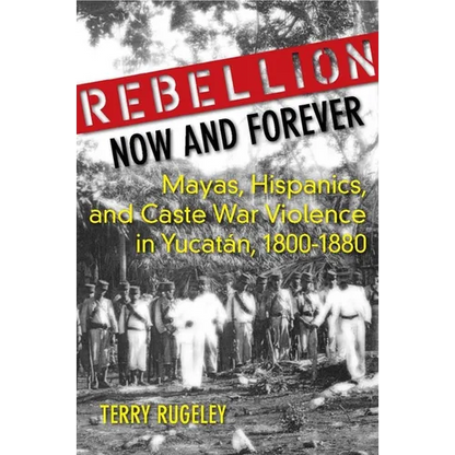 Rebellion Now and Forever: Mayas, Hispanics, and Caste War Violence in Yucatan, 1800a 1880 - Hardcover