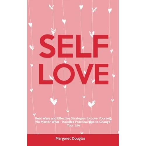 Self-Love: Real Ways and Effective Strategies to Love Yourself No Matter What - Includes Practical Tips to Change Your Life - Hardcover