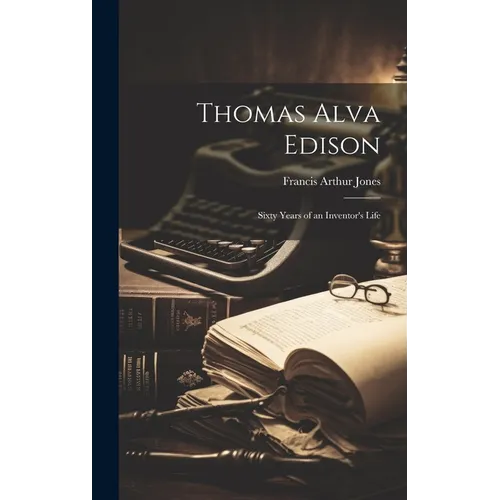Thomas Alva Edison: Sixty Years of an Inventor's Life - Hardcover