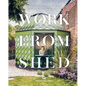 Work from Shed: Inspirational Garden Offices from Around the World - Hardcover