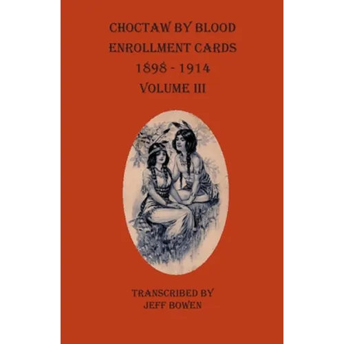 Choctaw By Blood Enrollment Cards 1898-1914 Volume III - Paperback
