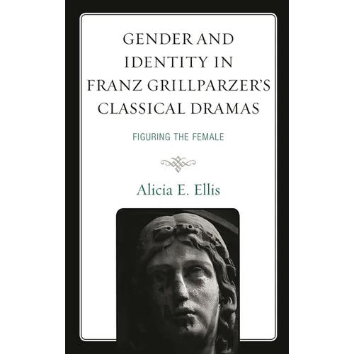 Gender and Identity in Franz Grillparzer's Classical Dramas: Figuring the Female - Paperback
