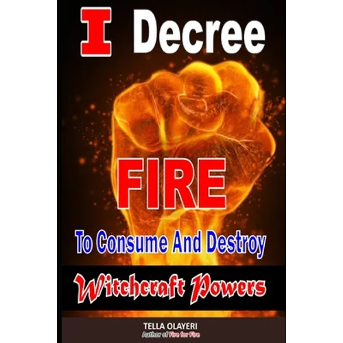 I Decree Fire To Consume And Destroy Witchcraft Powers - Paperback