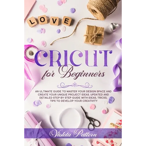Cricut for Beginners: An ultimate guide to master your design space and create your unique project ideas. Updated and detailed step by step - Paperback