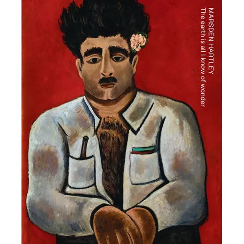 Marsden Hartley: The Earth Is All I Know of Wonder - Hardcover