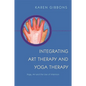 Integrating Art Therapy and Yoga Therapy: Yoga, Art, and the Use of Intention - Paperback