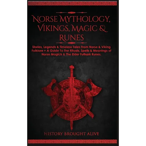 Norse Mythology, Vikings, Magic & Runes: Stories, Legends & Timeless Tales From Norse & Viking Folklore + A Guide To The Rituals, Spells & Meanings of - Hardcover