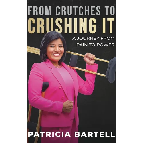 From Crutches to Crushing it: A Journey from Pain to Power - Hardcover