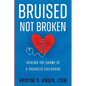 Bruised Not Broken: Healing the Shame of a Troubled Childhood - Paperback