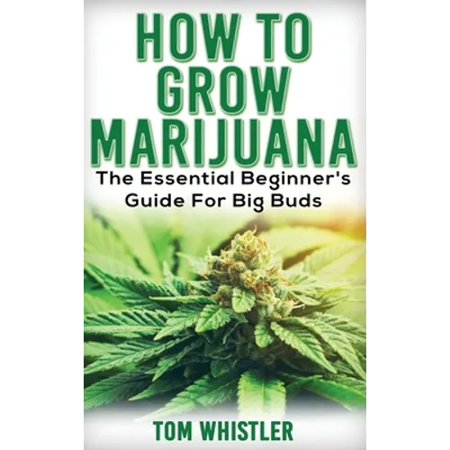Marijuana: How to Grow Marijuana - The Essential Beginner's Guide For Big Buds - Hardcover
