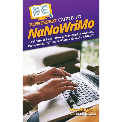 HowExpert Guide to NaNoWriMo: 101 Tips to Learn How to Develop Characters, Plots, and Storylines to Write a Novel in a Month - Hardcover