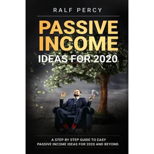 Passive Income Ideas For 2020: A Step by Step Guide to Easy Passive Income Ideas For 2020 and Beyond. - Paperback