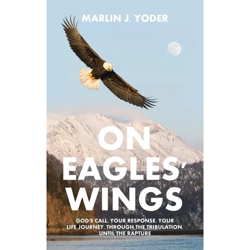 On Eagles' Wings: God's Call, Your Response, Your Life Journey, Through the Tribulation, Until the Rapture - Hardcover