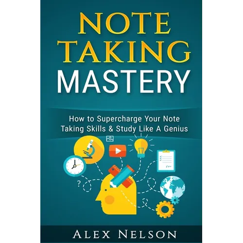 Note Taking Mastery: How to Supercharge Your Note Taking Skills & Study Like A Genius - Paperback