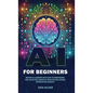 AI for Beginners: Master AI Learning With Easy-to-Understand Tool Selection, Hands-On Practice and Career Optimization Insights - Hardcover