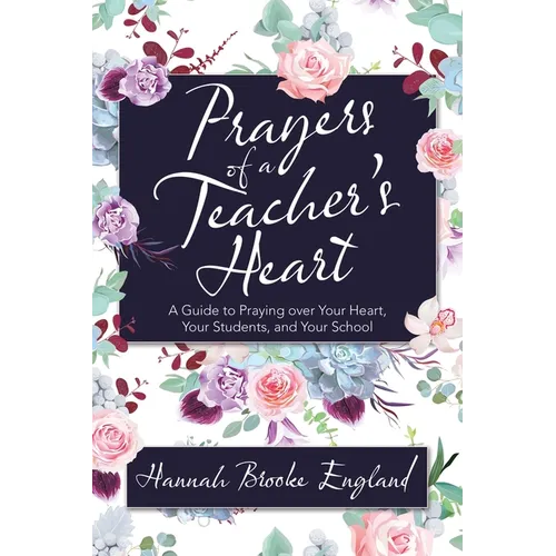 Prayers of a Teacher's Heart: A Guide to Praying over Your Heart, Your Students, and Your School - Paperback