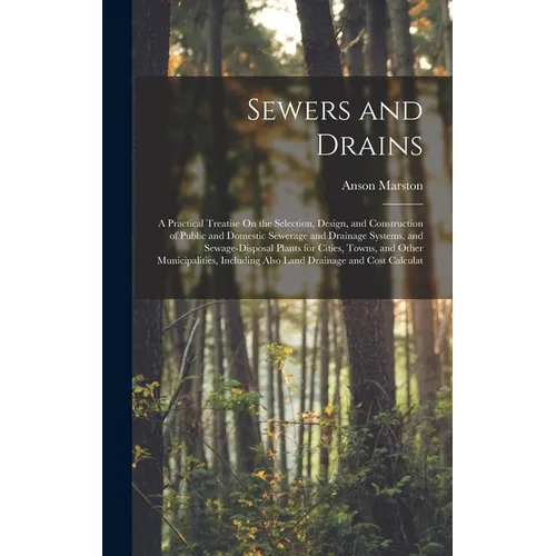 Sewers and Drains: A Practical Treatise On the Selection, Design, and Construction of Public and Domestic Sewerage and Drainage Systems, - Hardcover