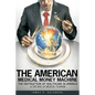The American Medical Money Machine: The Destruction of Health Care in America and the Rise of Medical Tourism - Paperback