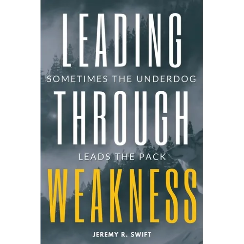 Leading Through Weakness: Sometimes The Underdog Leads The Pack - Paperback