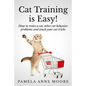 Cat Training Is Easy!: How to train a cat, solve cat behavior problems and teach your cat tricks. - Paperback