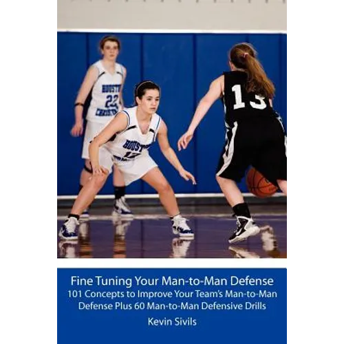 Fine Tuning Your Man-to-Man Defense: 101 Concepts to Improve Your Team's Man-to-Man Defense Plus 60 Man-to-Man Defensive Drills - Paperback