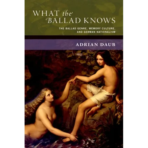 What the Ballad Knows: The Ballad Genre, Memory Culture, and German Nationalism - Hardcover