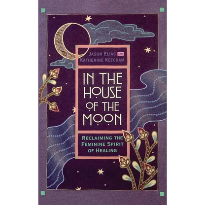 In the House of the Moon: Reclaiming the Feminine Spirit Healing - Hardcover