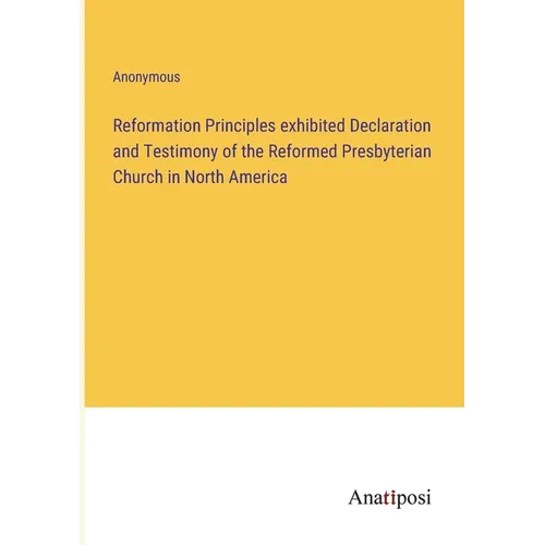 Reformation Principles exhibited Declaration and Testimony of the Reformed Presbyterian Church in North America - Paperback