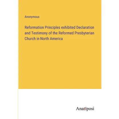 Reformation Principles exhibited Declaration and Testimony of the Reformed Presbyterian Church in North America - Paperback