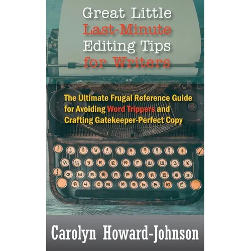 Great Little Last-Minute Editing Tips for Writers: The Ultimate Frugal Reference Guide for Avoiding Word Trippers and Crafting Gatekeeper-Perfect Copy - Hardcover