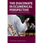 The Diaconate in Ecumenical Perspective: Ecclesiology, Liturgy and Practice - Paperback