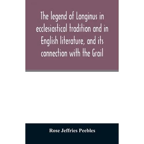 The legend of Longinus in ecclesiastical tradition and in English literature, and its connection with the Grail - Paperback