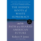 The Hidden Roots of White Supremacy: And the Path to a Shared American Future - Paperback