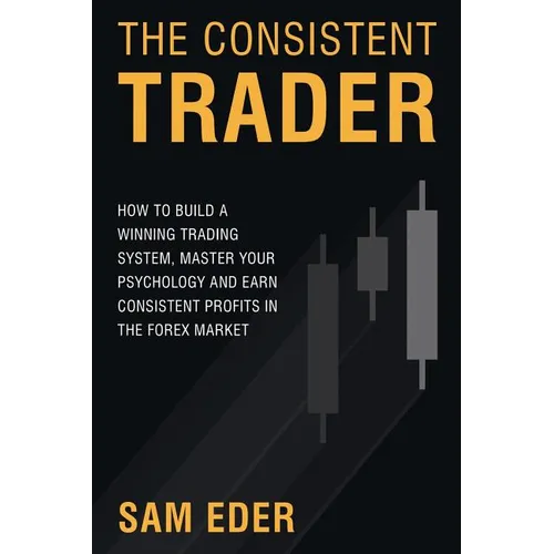 The Consistent Trader: How to Build a Winning Trading System, Master Your Psychology, and Earn Consistent Profits in the Forex Market - Paperback