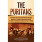 The Puritans: A Captivating Guide to the English Protestants Who Grew Discontent in the Church of England and Established the Massachusetts Bay Colony - Hardcover